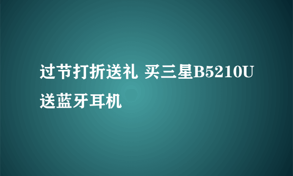 过节打折送礼 买三星B5210U送蓝牙耳机