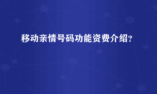 移动亲情号码功能资费介绍？