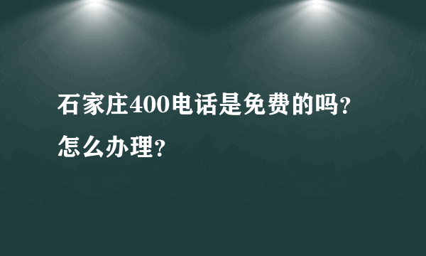 石家庄400电话是免费的吗？怎么办理？