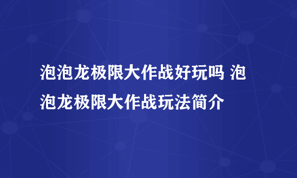泡泡龙极限大作战好玩吗 泡泡龙极限大作战玩法简介