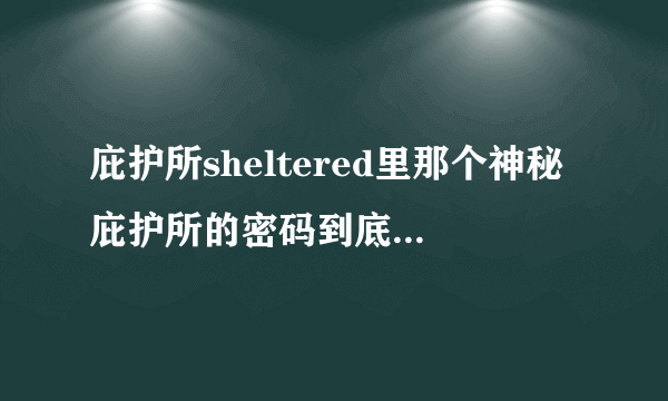 庇护所sheltered里那个神秘庇护所的密码到底是多少？