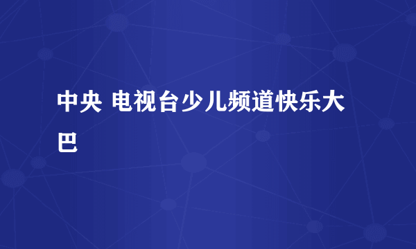 中央 电视台少儿频道快乐大巴