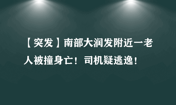 【突发】南部大润发附近一老人被撞身亡！司机疑逃逸！