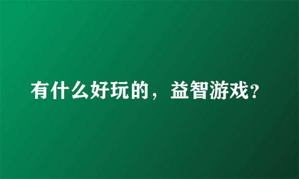 有什么好玩的，益智游戏？