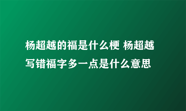 杨超越的福是什么梗 杨超越写错福字多一点是什么意思