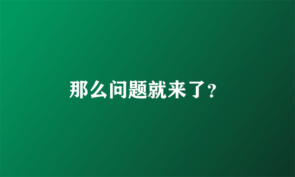 那么问题就来了？