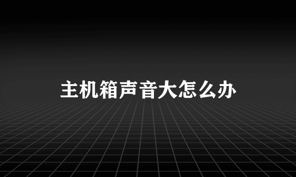 主机箱声音大怎么办