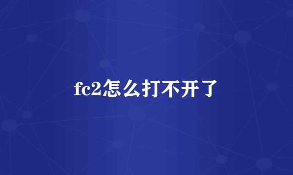 fc2怎么打不开了
