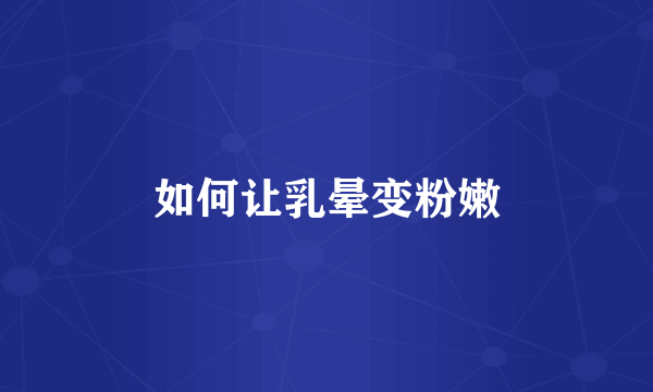 如何让乳晕变粉嫩