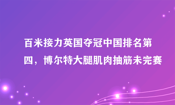 百米接力英国夺冠中国排名第四，博尔特大腿肌肉抽筋未完赛