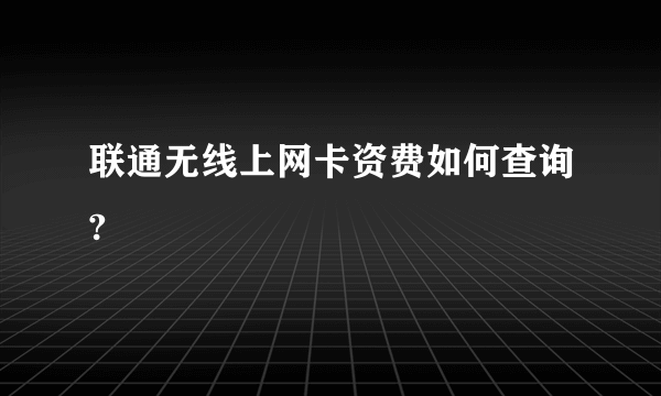 联通无线上网卡资费如何查询?