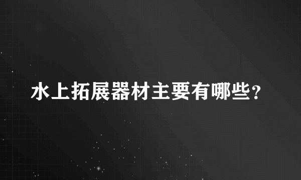 水上拓展器材主要有哪些？