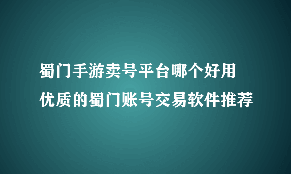蜀门手游卖号平台哪个好用 优质的蜀门账号交易软件推荐