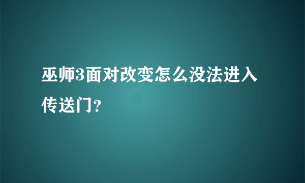 巫师3面对改变怎么没法进入传送门？
