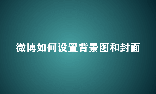 微博如何设置背景图和封面