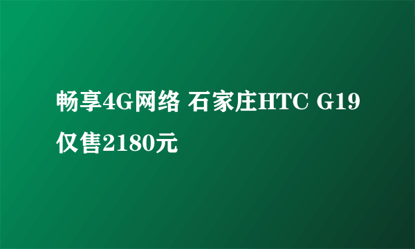 畅享4G网络 石家庄HTC G19仅售2180元