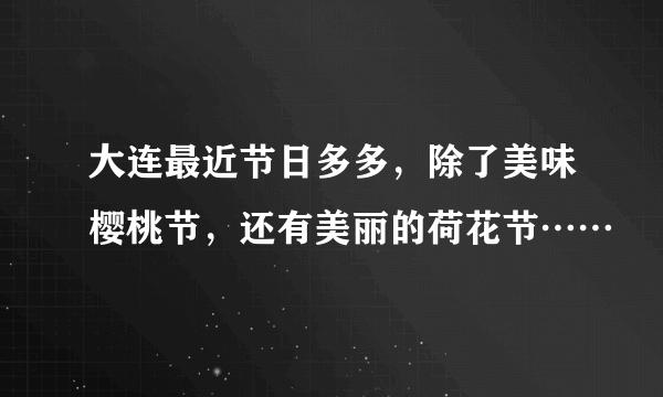 大连最近节日多多，除了美味樱桃节，还有美丽的荷花节……