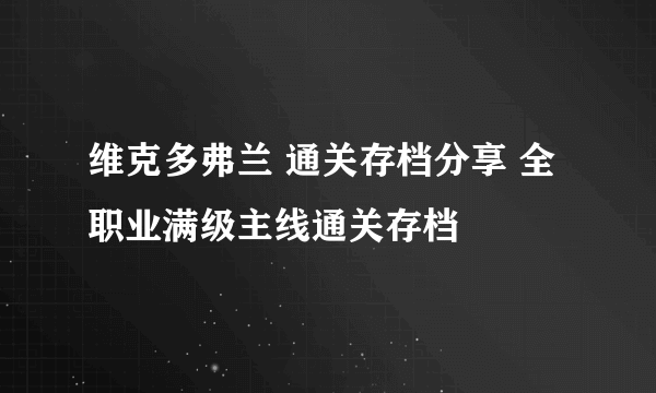 维克多弗兰 通关存档分享 全职业满级主线通关存档