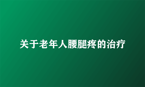 关于老年人腰腿疼的治疗