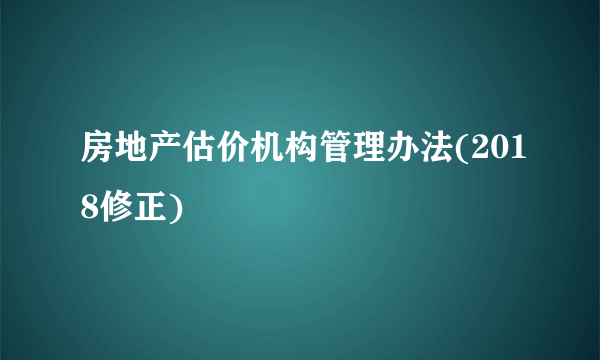 房地产估价机构管理办法(2018修正)