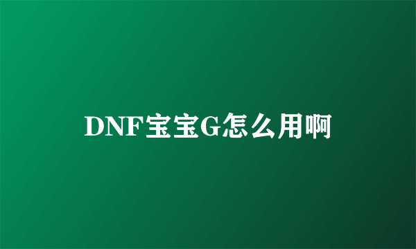 DNF宝宝G怎么用啊