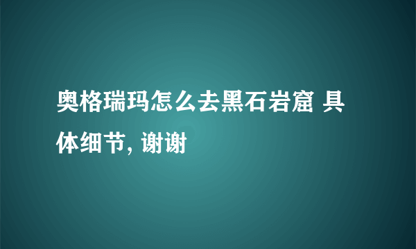 奥格瑞玛怎么去黑石岩窟 具体细节, 谢谢