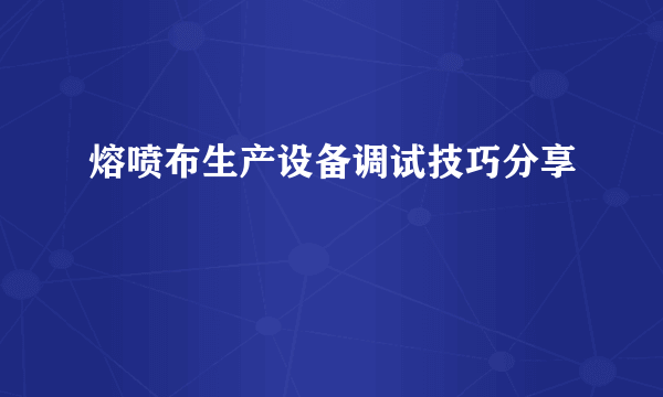 熔喷布生产设备调试技巧分享
