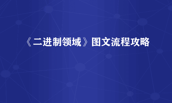 《二进制领域》图文流程攻略