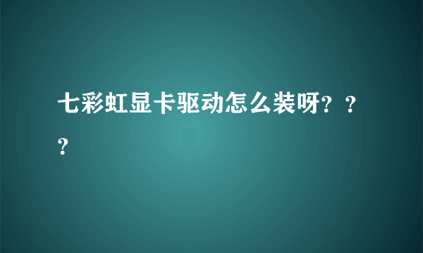 七彩虹显卡驱动怎么装呀？？？
