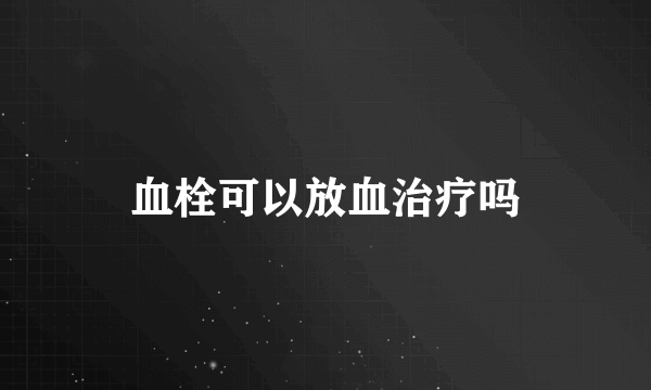 血栓可以放血治疗吗