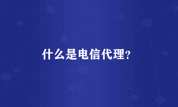 什么是电信代理？