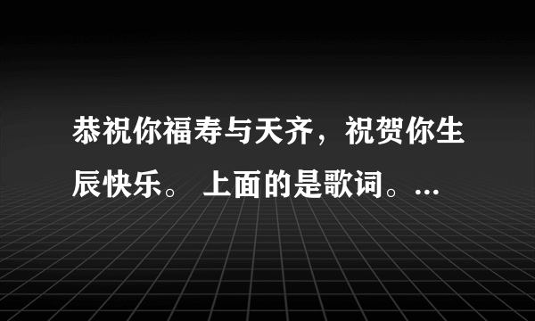 恭祝你福寿与天齐，祝贺你生辰快乐。 上面的是歌词。求歌名。