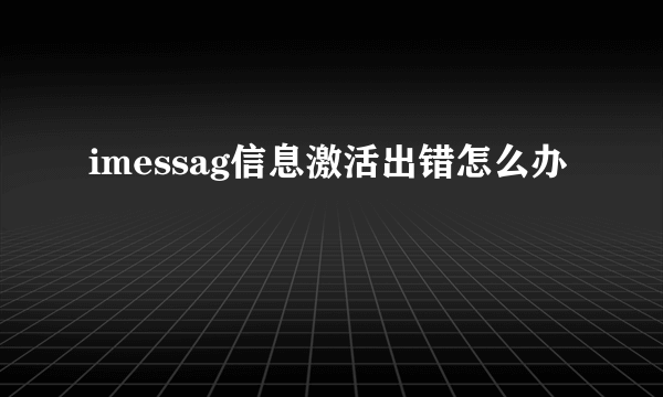 imessag信息激活出错怎么办