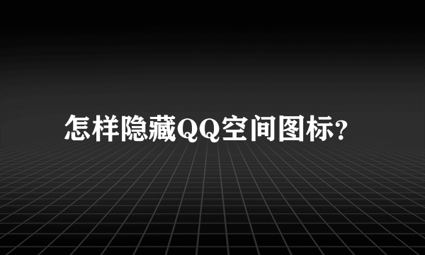 怎样隐藏QQ空间图标？