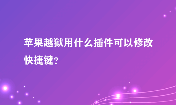 苹果越狱用什么插件可以修改快捷键？
