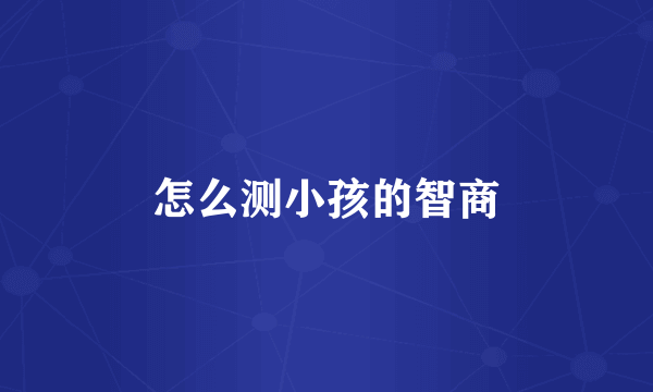 怎么测小孩的智商