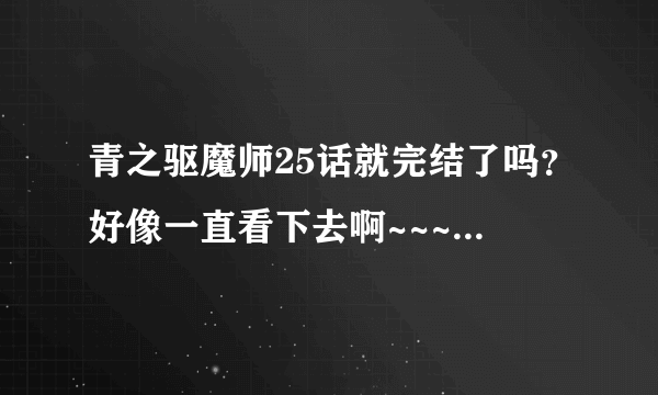 青之驱魔师25话就完结了吗？好像一直看下去啊~~~~(>_<)~~~~
