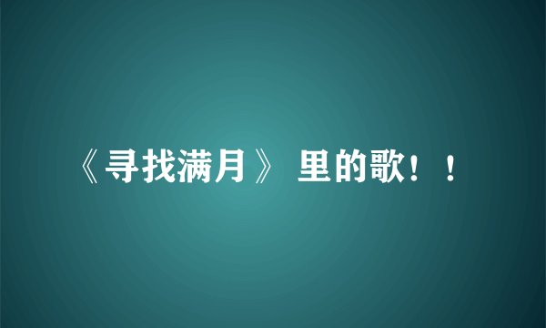 《寻找满月》 里的歌！！