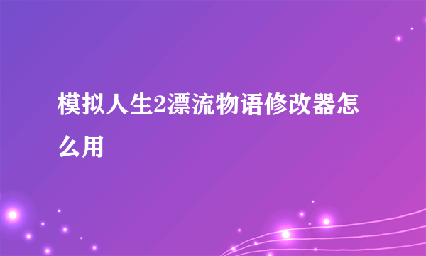 模拟人生2漂流物语修改器怎么用