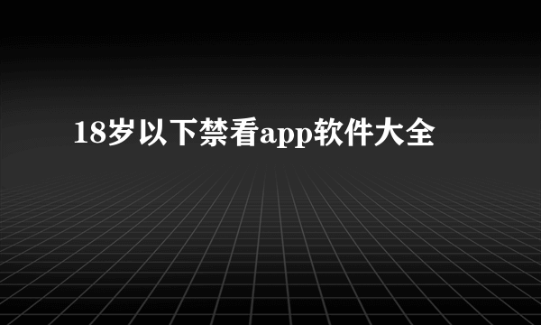 18岁以下禁看app软件大全
