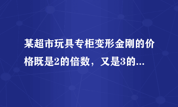某超市玩具专柜变形金刚的价格既是2的倍数，又是3的倍数，还是5的倍数。（1）变形金刚的价格最低是多少元？（2）如果变形金刚的价格不超过100元，会有哪几种价格？