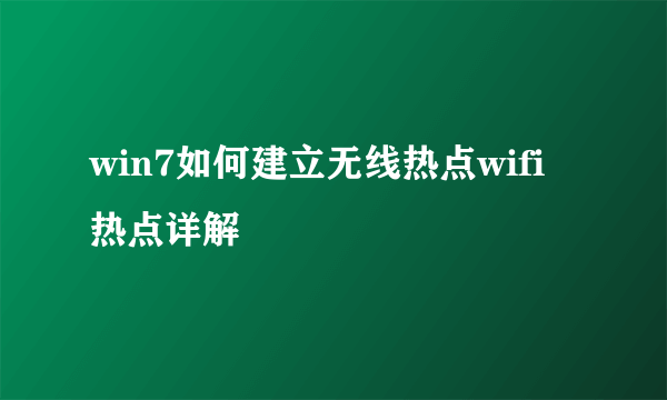 win7如何建立无线热点wifi热点详解