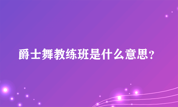 爵士舞教练班是什么意思？