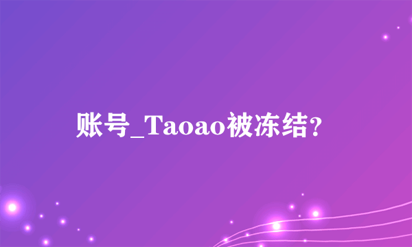 账号_Taoao被冻结？