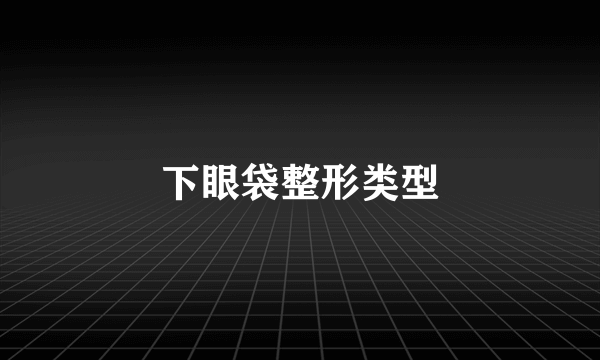 下眼袋整形类型