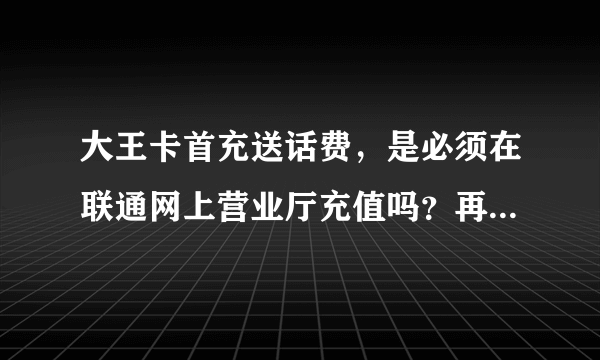 大王卡首充送话费，是必须在联通网上营业厅充值吗？再其他渠道充值还送话费吗？