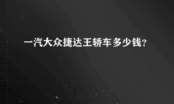 一汽大众捷达王轿车多少钱？