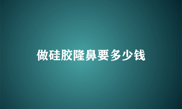做硅胶隆鼻要多少钱