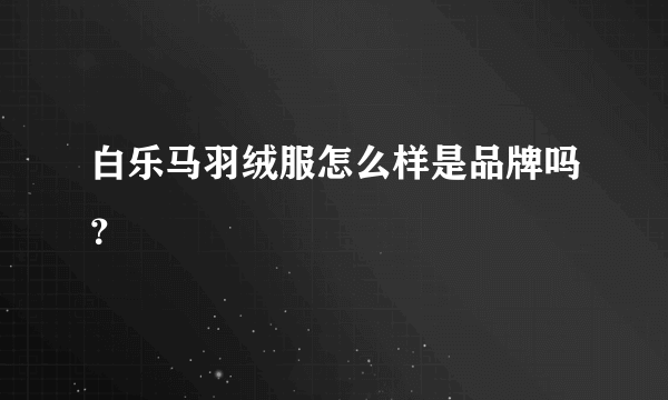 白乐马羽绒服怎么样是品牌吗？