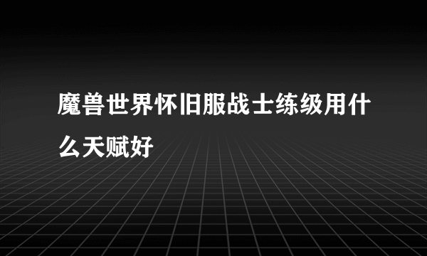 魔兽世界怀旧服战士练级用什么天赋好